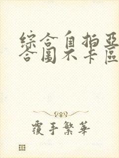 综合自拍亚洲综合图不卡区封面