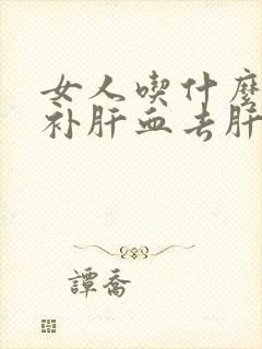 女人吃什么可以补肝血去肝火