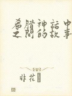 希腊神话中人神之间的故事有哪些