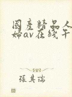 国产精品人妻熟妇av在线午夜激情