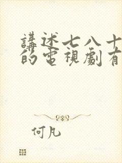 讲述七八十年代的电视剧有哪些