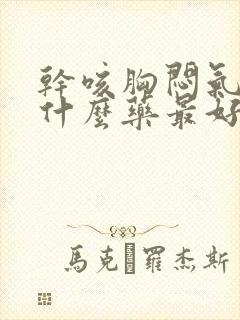 干咳胸闷气短吃什么药最好