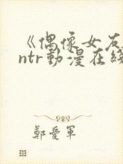 《偶像女友坠落ntr动漫在线看