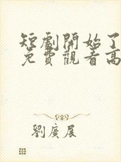 短剧开始了全集免费观看高清