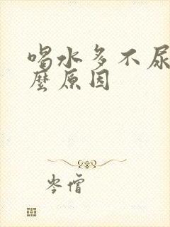 喝水多不尿是什么原因