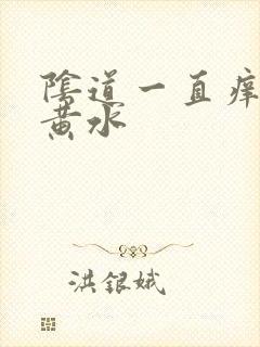 阴道一直痒还流黄水