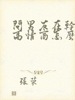 问男友在干嘛呢高情商怎么说