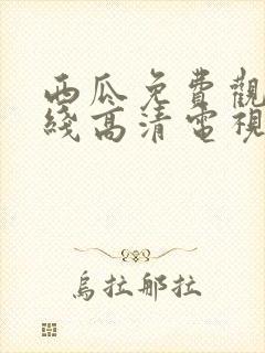 西瓜免费观看在线高清电视剧