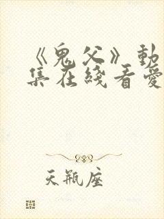 《鬼父》动漫全集在线看爱莉