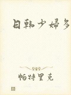 日韩少妇多毛逼