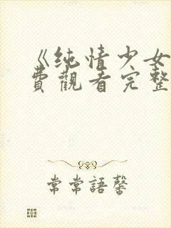 《纯情少女》免费观看完整版动漫