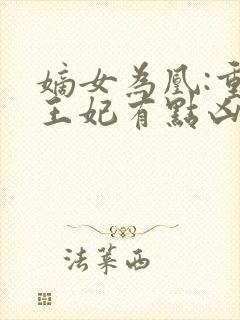 嫡女为凰:重生王妃有点凶全文免费阅读