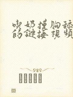 吃奶摸胸舔阴蒂的链接视频