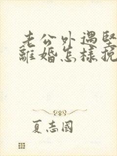 老公外遇坚决要离婚怎样挽回