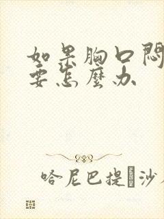 如果胸口闷难受要怎么办