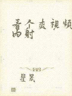 看个爽视频美女内射