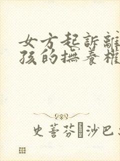 女方起诉离婚小孩的抚养权怎么判