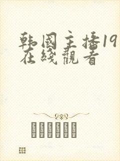 韩国主播19禁在线观看