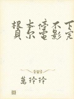 根本停不下来包贝尔电影完整版免费