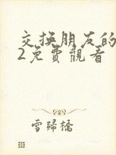 交换朋友的妻子2免费观看