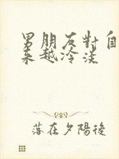 男朋友对自己越来越冷淡