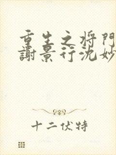 重生之将门毒后谢景行沈妙第一次