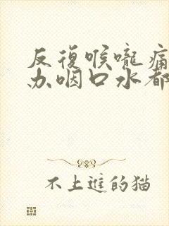 反复喉咙痛怎么办咽口水都痛