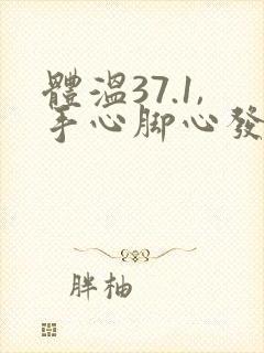 体温37.1,手心脚心发热怎么回事