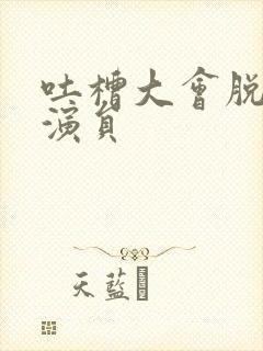 吐槽大会脱口秀演员