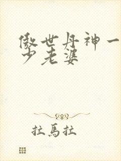 傲世丹神一共多少老婆