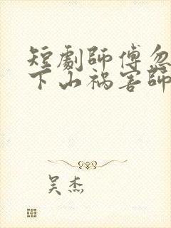 短剧师傅忽悠我下山祸害师姐免费观看全集