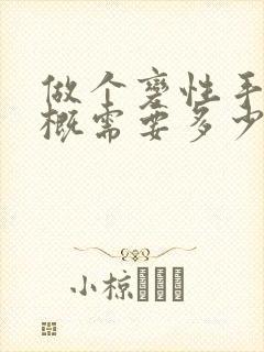 做个变性手术大概需要多少钱