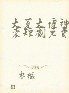 大夏大傻神之逆袭短剧免费观看