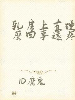 乳房上有硬块怎么回事还疼