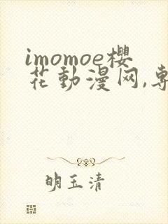 imomoe樱花动漫网,专注动漫的门户