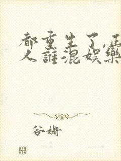 都重生了,正经人谁混娱乐圈啊