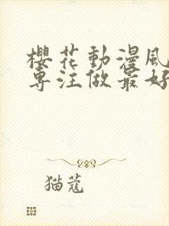 樱花动漫风车网专注做最好的动漫门户app