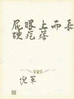 屁眼上面长了个硬疙瘩