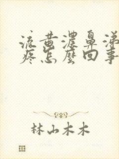 流黄浓鼻涕嗓子疼怎么回事