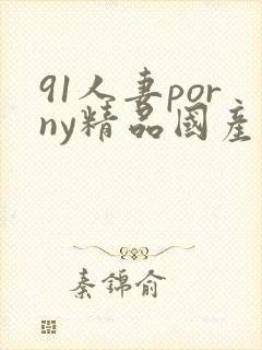 91人妻porny精品国产