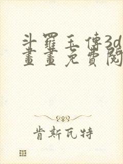 斗罗玉传3d漫画画免费阅读