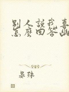 别人说我喜欢你怎么回答幽默