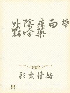 外阴痒白带多用点啥药封面