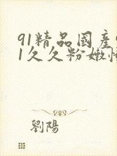 91精品国产91久久粉嫩懂色