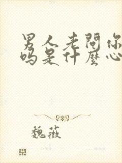 男人老问你想他吗是什么心理