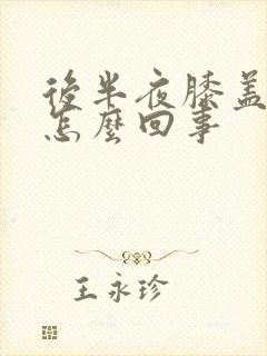 后半夜膝盖疼是怎么回事