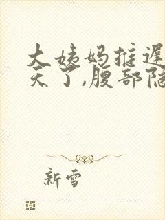 大姨妈推迟11天了,腹部隐隐作痛