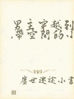 男主穿越到古代,带空间的小说