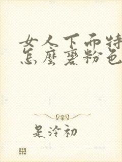 女人下面特别黑怎么变粉色