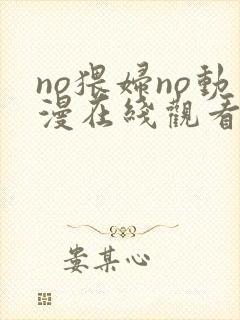 no猥妇no动漫在线观看